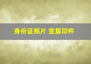 身份证照片 变复印件